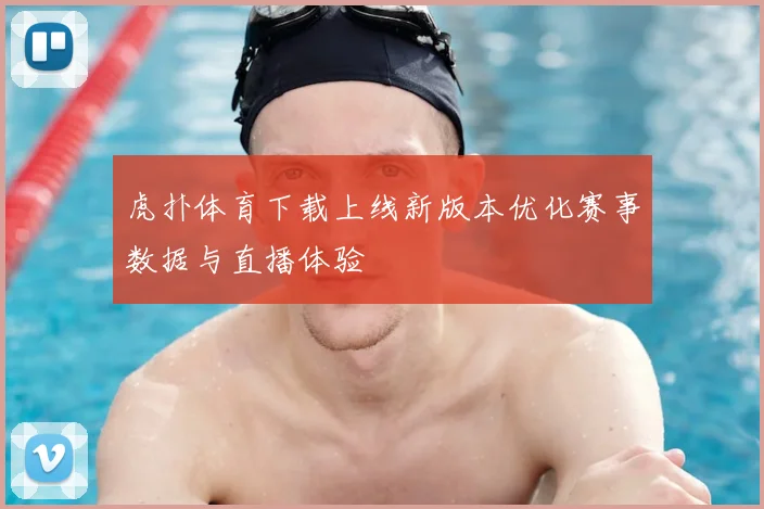 虎扑体育下载上线新版本优化赛事数据与直播体验