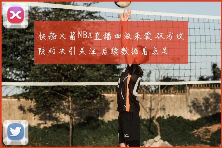 快船火箭NBA直播回放来袭 双方攻防对决引关注 后续数据看点足