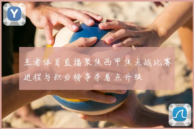 王者体育直播聚焦西甲焦点战比赛进程与积分榜争夺看点升级