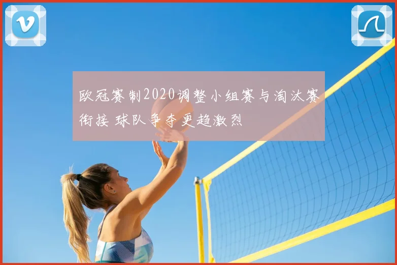 欧冠赛制2020调整小组赛与淘汰赛衔接 球队争夺更趋激烈