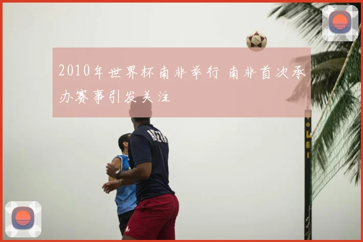 2010年世界杯南非举行 南非首次承办赛事引发关注