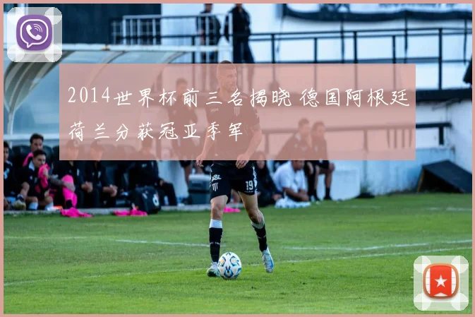 2014世界杯前三名揭晓 德国阿根廷荷兰分获冠亚季军
