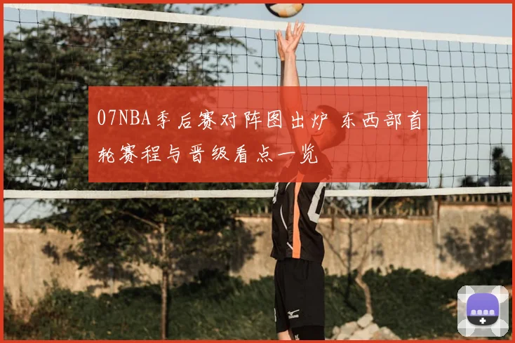 07NBA季后赛对阵图出炉 东西部首轮赛程与晋级看点一览