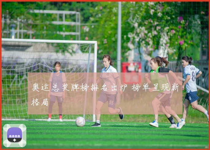 奥运总奖牌榜排名出炉 榜单呈现新格局