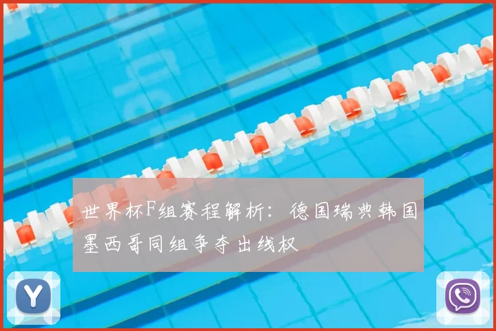 世界杯F组赛程解析：德国瑞典韩国墨西哥同组争夺出线权