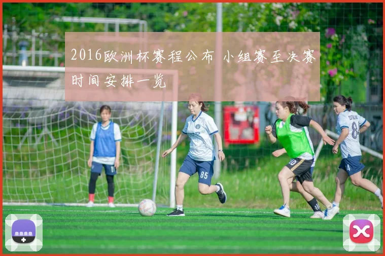 2016欧洲杯赛程公布 小组赛至决赛时间安排一览