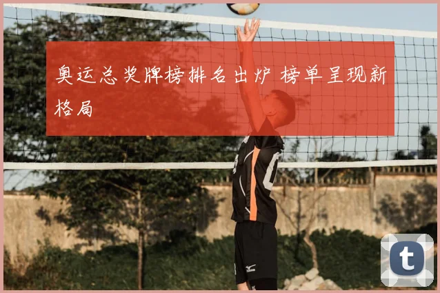 奥运总奖牌榜排名出炉 榜单呈现新格局