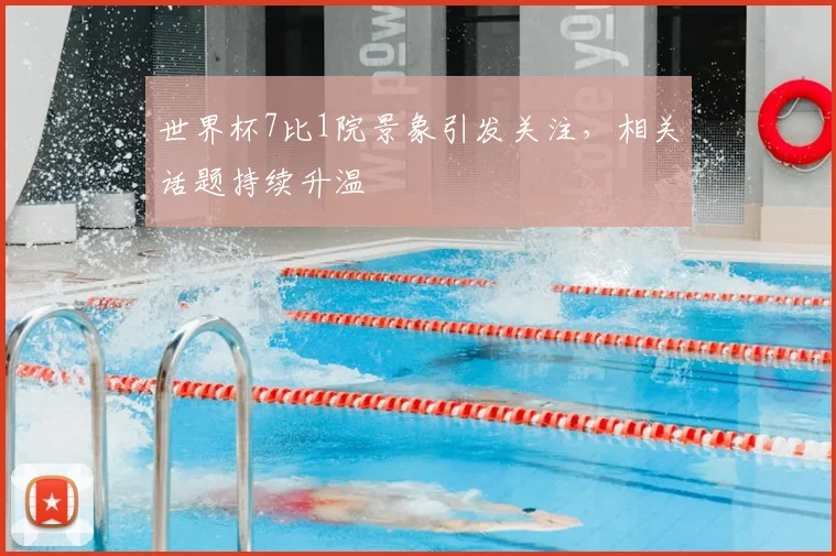 世界杯7比1院景象引发关注，相关话题持续升温