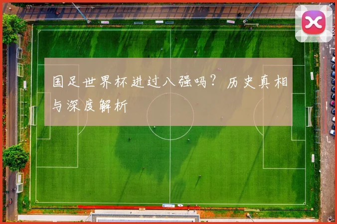 国足世界杯进过八强吗?历史真相与深度解析