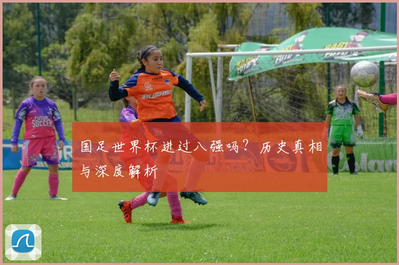 国足世界杯进过八强吗?历史真相与深度解析