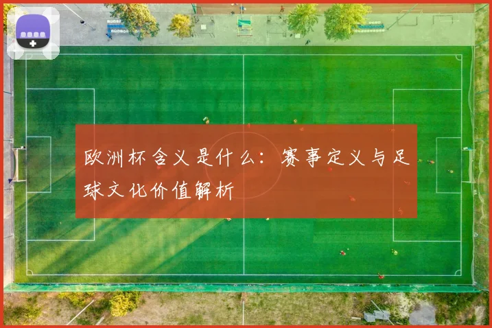 欧洲杯含义是什么：赛事定义与足球文化价值解析